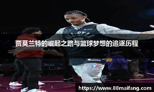 贾莫兰特的崛起之路与篮球梦想的追逐历程